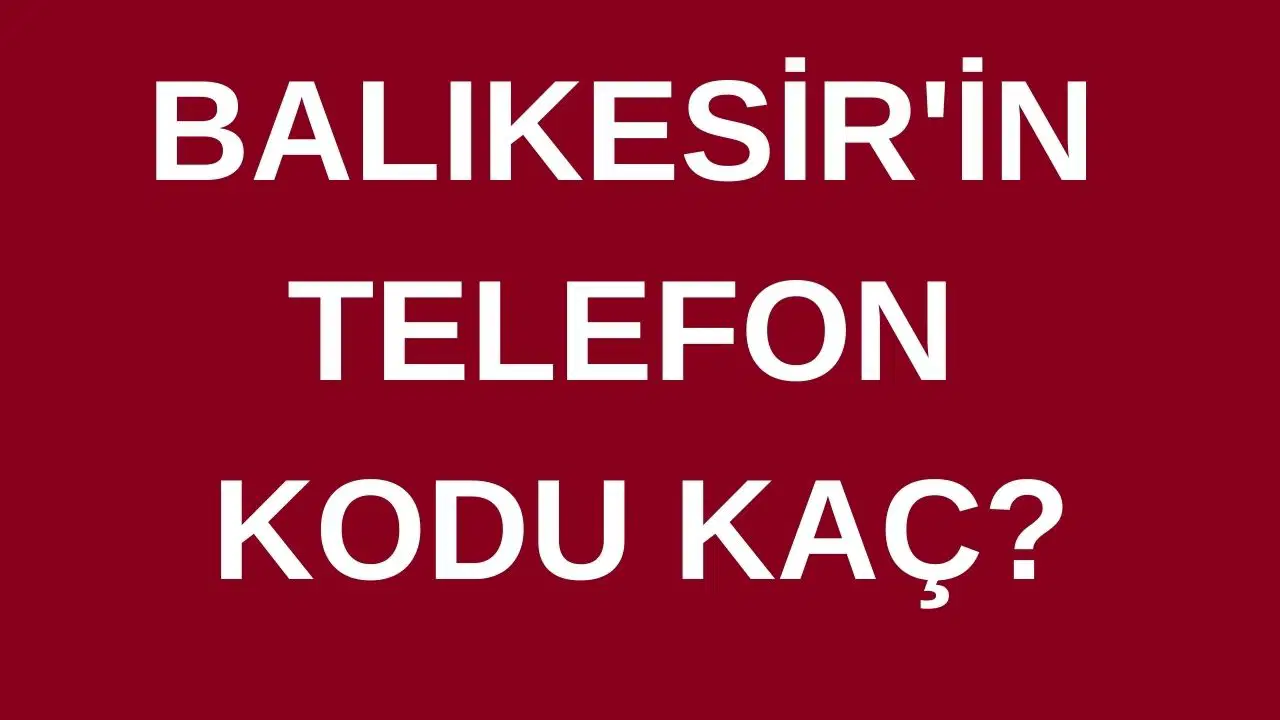 Balıkesir’in telefon kodu kaç? Balıkesir’in alan kodu kaç?