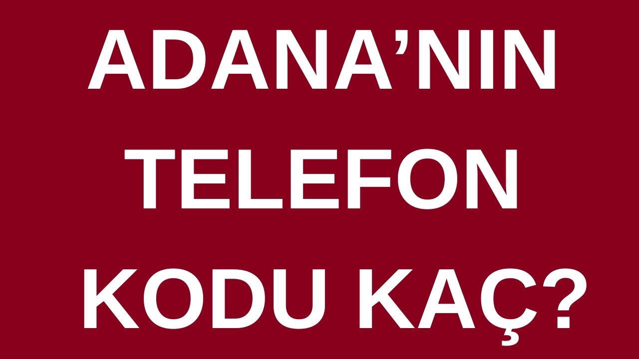 Adana’nın telefon kodu kaç? Adana’nın alan kodu kaç?