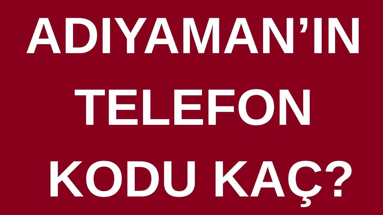 Adıyaman’ın telefon kodu kaç? Adıyaman’ın alan kodu kaç?