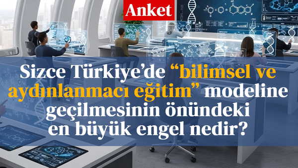 Sizce Türkiye’de bilimsel ve aydınlanmacı eğitim modeline geçilmesinin önündeki en büyük engel nedir?